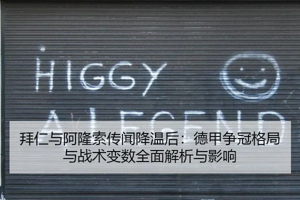 拜仁与阿隆索传闻降温后：德甲争冠格局与战术变数全面解析与影响
